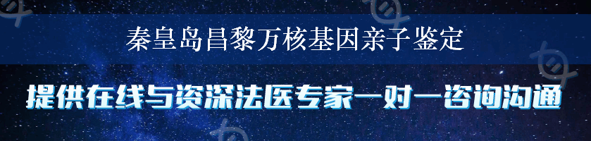 秦皇岛昌黎万核基因亲子鉴定